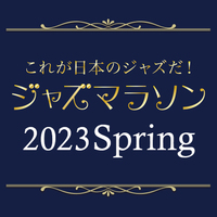 東京国際音楽祭2023 ～ジャズマラソン 2023 Spring～【2023年5月6日】