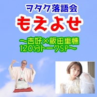 ヲタク落語会もえよせ~吉好×飯田里穂120分トークSP~